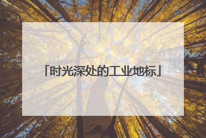 时光深处的工业地标