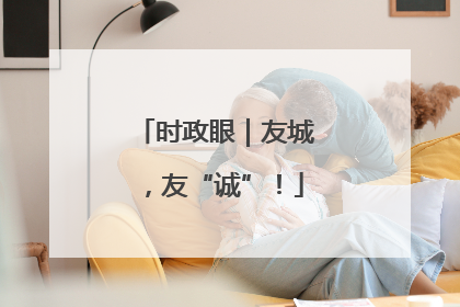 时政眼｜友城，友“诚”！