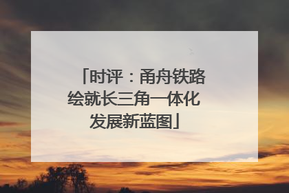 时评：甬舟铁路绘就长三角一体化发展新蓝图