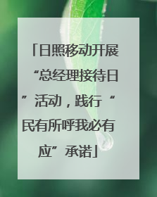 日照移动开展“总经理接待日”活动，践行“民有所呼我必有应”承诺