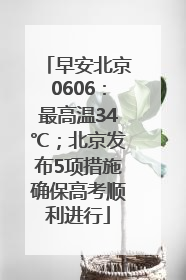早安北京0606：最高温34℃；北京发布5项措施确保高考顺利进行