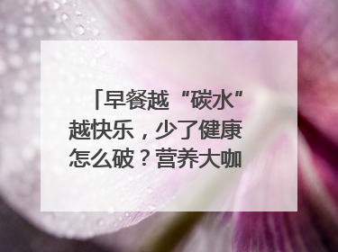 早餐越“碳水”越快乐，少了健康怎么破？营养大咖教你“食得更招积”｜第二期