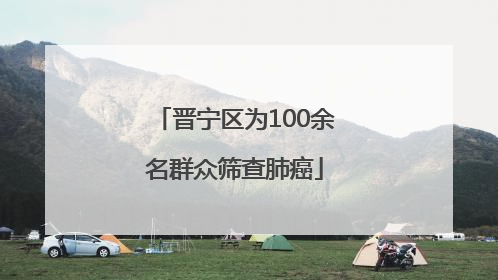 晋宁区为100余名群众筛查肺癌