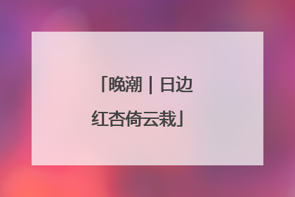 晚潮｜日边红杏倚云栽