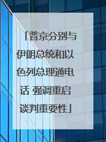 普京分别与伊朗总统和以色列总理通电话 强调重启谈判重要性
