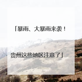 暴雨、大暴雨来袭！贵州这些地区注意了