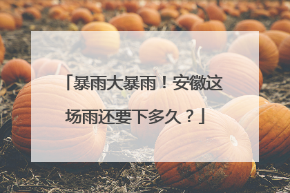 暴雨大暴雨！安徽这场雨还要下多久？