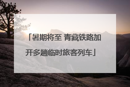 暑期将至 青藏铁路加开多趟临时旅客列车