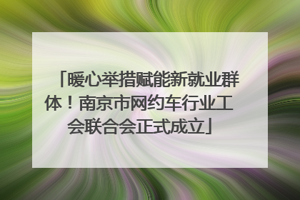 暖心举措赋能新就业群体！南京市网约车行业工会联合会正式成立