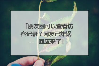 朋友圈可以查看访客记录？网友已炸锅……回应来了