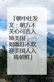 朝中社发文：朝方不关心可否入境美国，一如既往不欢迎美国人入境朝鲜