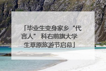 毕业生变身家乡“代言人” 科右前旗大学生草原旅游节启幕