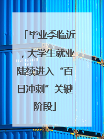 毕业季临近，大学生就业陆续进入“百日冲刺”关键阶段