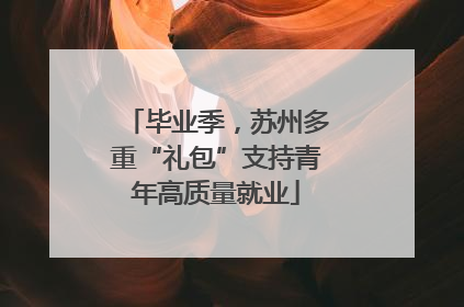毕业季，苏州多重“礼包”支持青年高质量就业