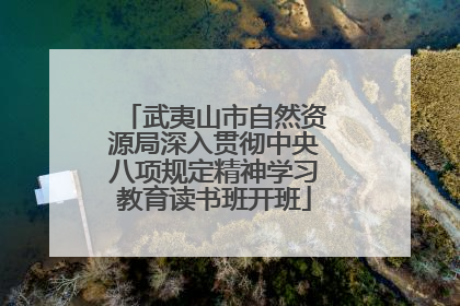 武夷山市自然资源局深入贯彻中央八项规定精神学习教育读书班开班