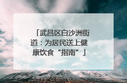 武昌区白沙洲街道：为居民送上健康饮食“指南”