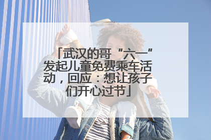 武汉的哥“六一”发起儿童免费乘车活动，回应：想让孩子们开心过节