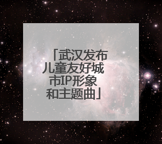 武汉发布儿童友好城市IP形象和主题曲