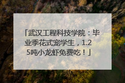 武汉工程科技学院：毕业季花式宠学生，1.25吨小龙虾免费吃！