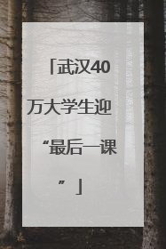 武汉40万大学生迎“最后一课”