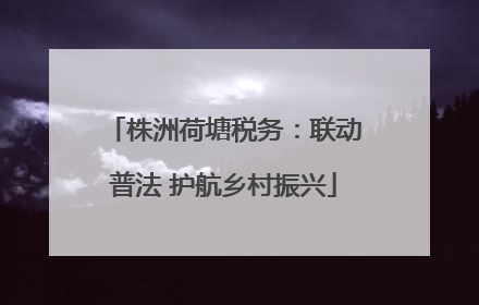株洲荷塘税务：联动普法 护航乡村振兴
