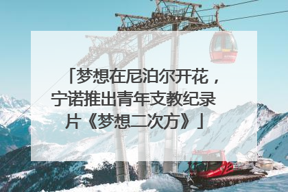 梦想在尼泊尔开花，宁诺推出青年支教纪录片《梦想二次方》
