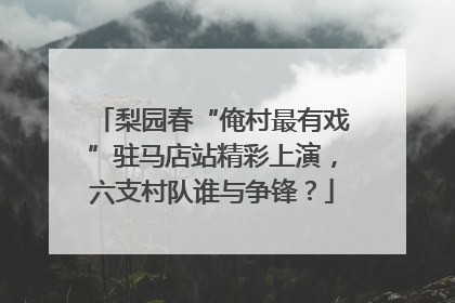 梨园春“俺村最有戏”驻马店站精彩上演，六支村队谁与争锋？