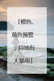 橙色、黄色预警，局地有大暴雨