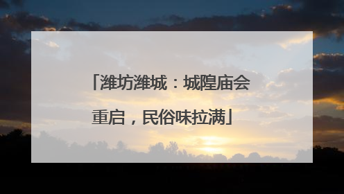 潍坊潍城：城隍庙会重启，民俗味拉满