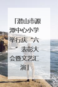 潜山市源潭中心小学举行庆“六一”表彰大会暨文艺汇演