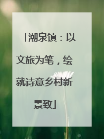 潮泉镇：以文旅为笔，绘就诗意乡村新景致