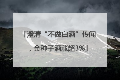 澄清“不做白酒”传闻，金种子酒涨超3%