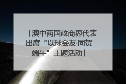 澳中两国政商界代表出席“以球会友·同贺端午”主题活动