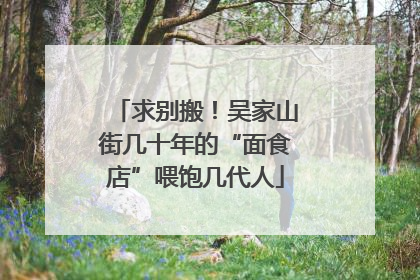求别搬！吴家山街几十年的“面食店”喂饱几代人