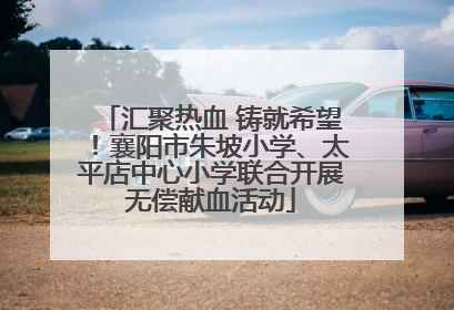 汇聚热血 铸就希望！襄阳市朱坡小学、太平店中心小学联合开展无偿献血活动