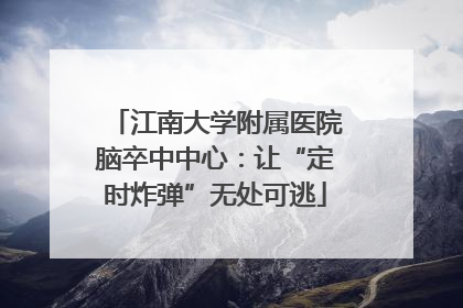江南大学附属医院脑卒中中心：让“定时炸弹”无处可逃