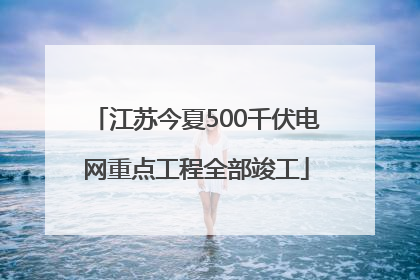 江苏今夏500千伏电网重点工程全部竣工