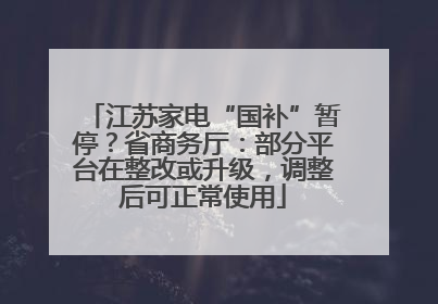 江苏家电“国补”暂停？省商务厅：部分平台在整改或升级，调整后可正常使用