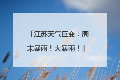 江苏天气巨变：周末暴雨！大暴雨！