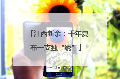 江西新余：千年夏布一支独“绣”
