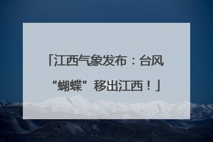江西气象发布：台风“蝴蝶”移出江西！