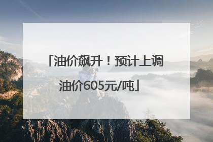 油价飙升！预计上调油价605元/吨