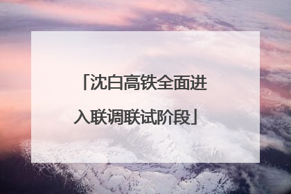 沈白高铁全面进入联调联试阶段