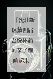 沈北新区第四届吾悦杯蒲河亲子跑嗨起来