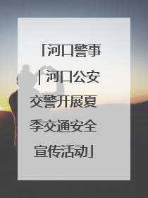 河口警事｜河口公安交警开展夏季交通安全宣传活动