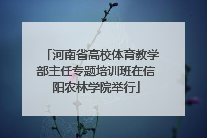 河南省高校体育教学部主任专题培训班在信阳农林学院举行
