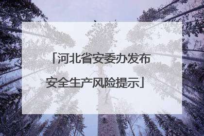 河北省安委办发布安全生产风险提示