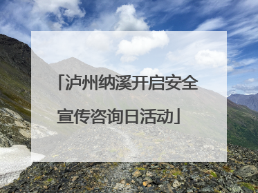 泸州纳溪开启安全宣传咨询日活动
