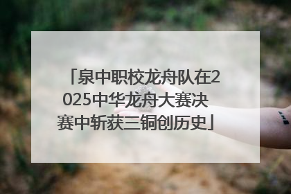 泉中职校龙舟队在2025中华龙舟大赛决赛中斩获三铜创历史