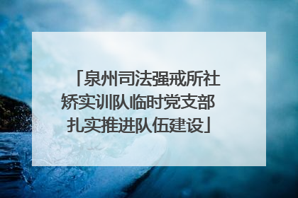 泉州司法强戒所社矫实训队临时党支部扎实推进队伍建设